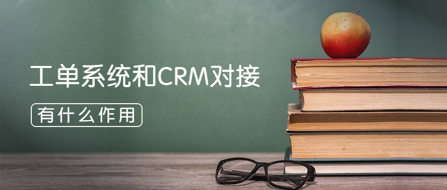 CRM和工单对接使用有什么作用？