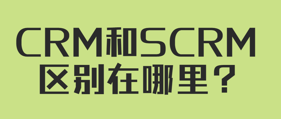 CRM和SCRM都有哪些区别？