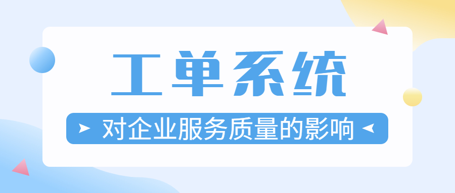 工单系统对企业服务质量的影响及价值分析