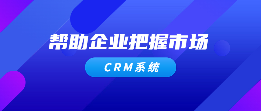 CRM系统如何帮助企业把握客户需求和市场趋势？