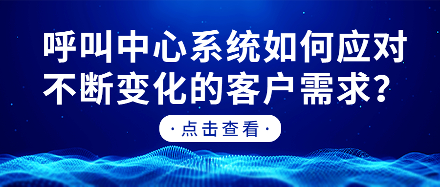 呼叫中心系统如何应对不断变化的客户需求？