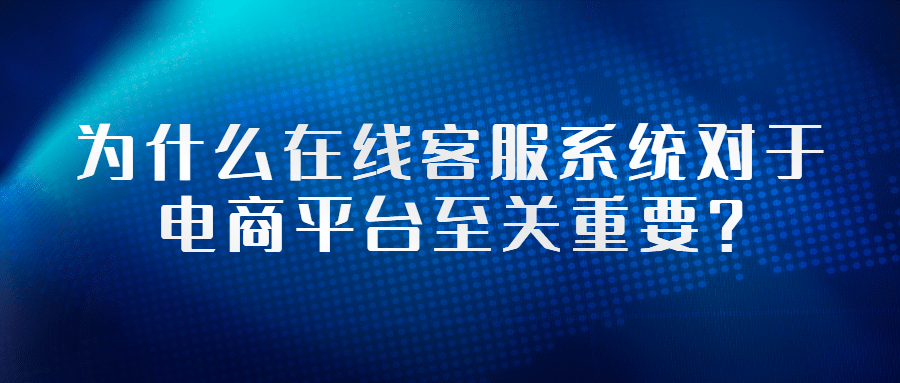 为什么在线客服系统对于电商平台至关重要？