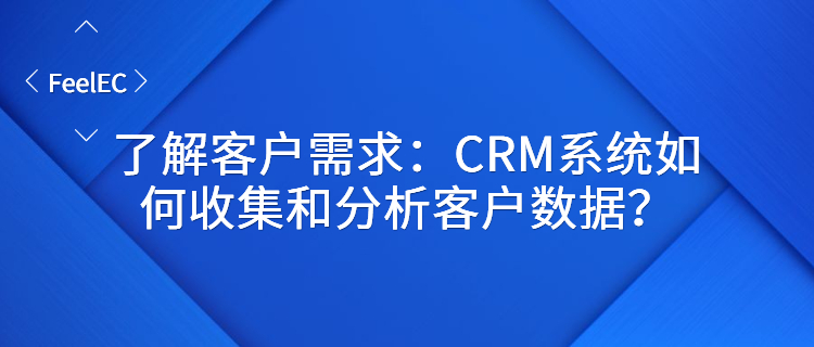 了解客户需求：CRM系统如何收集和分析客户数据？