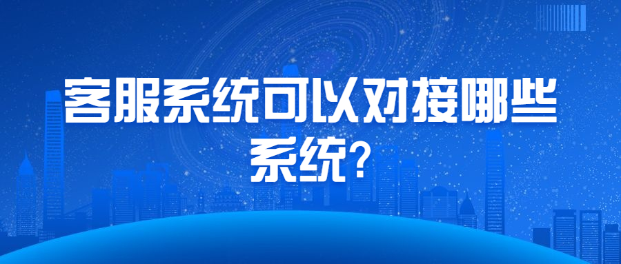 客服系统可以对接哪些系统?